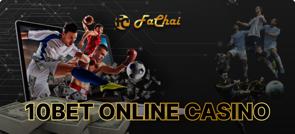 Everything You Need to Know about 10bet online casino, 747 live online casinos, and FaChai